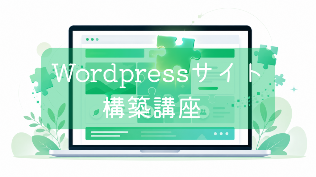 ノートパソコンの画面に表示されたWebサイトのレイアウトに、緑色のパズルのピースが組み合わさっていくイラスト。中央に「WordPressサイト構築講座」の文字。Webサイト制作やブログ開設をイメージした画像です。