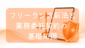 オレンジ色の背景に、サインされた契約書が表示されたタブレット端末、ゴールドの天秤、そして手前に輝く盾（シールド）が配置されたイラスト。中央に「フリーランス新法と業務委託契約の基礎知識」の文字。法律による保護や適切な契約締結をイメージした画像です。