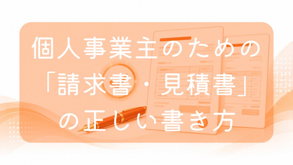 オレンジ色の背景に、項目が記載された2枚のビジネス書類（見積書と請求書）、手前に置かれたオレンジ色の万年筆、そして背景に輝くチェックマークのアイコンが配置されたイラスト。中央に「個人事業主のための『請求書・見積書』の正しい書き方」の文字。適切な書類作成や事務手続きをイメージした画像です。