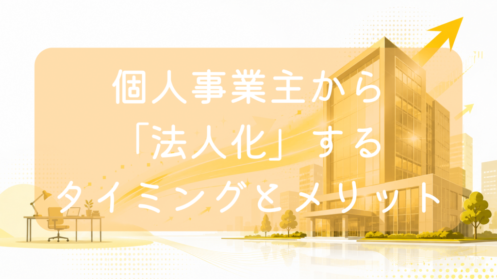 薄いオレンジ色の背景に、左側に配置されたノートパソコンとデスクランプのある個人の作業机から、右側にそびえ立つ近代的な高層オフィスビルへと向かって、成長を意味する黄色い矢印と光のラインが伸びているイラスト。中央に「個人事業主から『法人化』するタイミングとメリット」の文字。個人事業から会社設立へのステップアップをイメージした画像です。